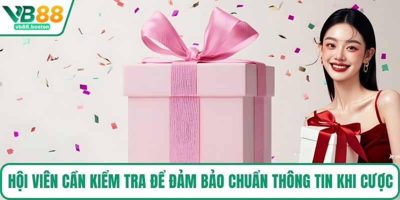 Hội viên cần kiểm tra để đảm bảo chuẩn thông tin khi cược