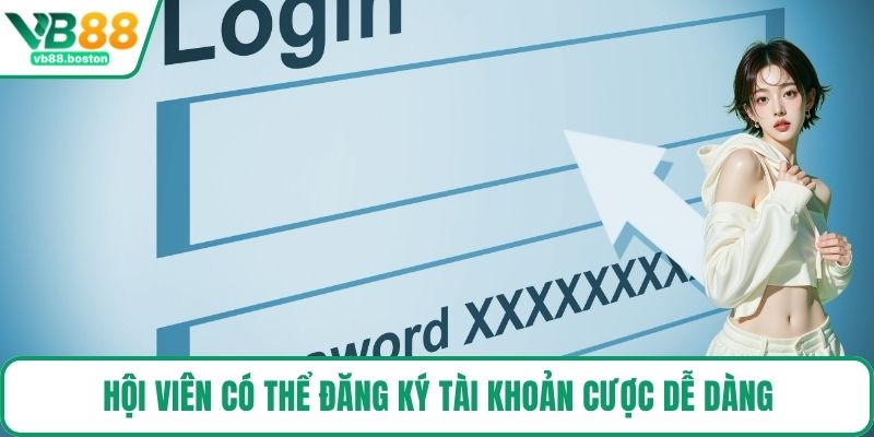 Hội viên có thể đăng ký tài khoản cược dễ dàng