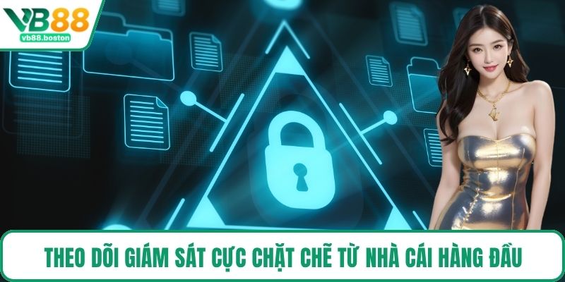 Theo dõi giám sát cực chặt chẽ từ nhà cái hàng đầu